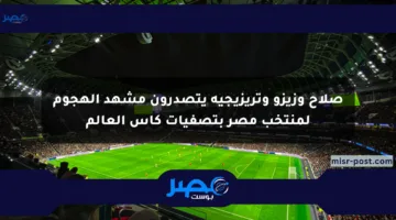صلاح وزيزو وتريزيجيه يتصدرون مشهد الهجوم لمنتخب مصر بتصفيات كأس العالم